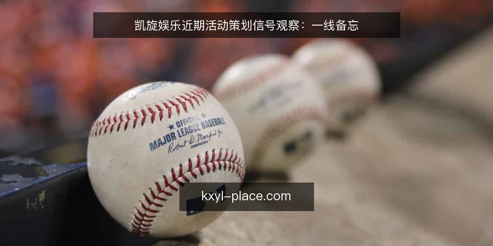 凯旋娱乐近期活动策划信号观察：一线备忘 — 近期值得关注的信号 配图