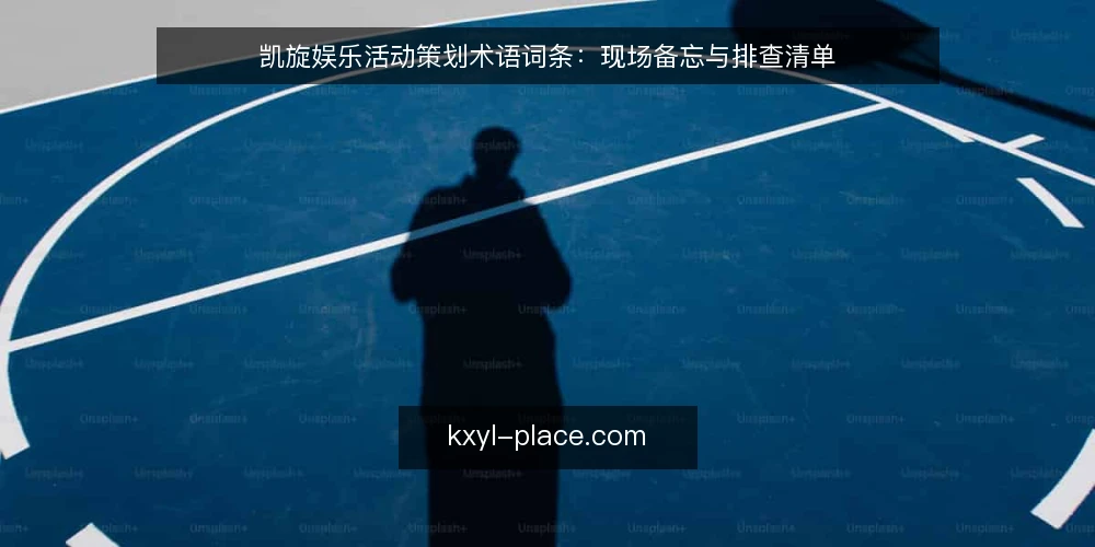 凯旋娱乐活动策划术语词条：现场备忘与排查清单 — 信号观察：哪些现场线索值得记入备忘 配图