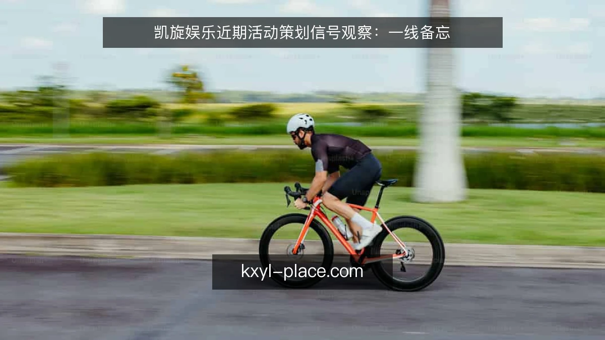 凯旋娱乐近期活动策划信号观察：一线备忘