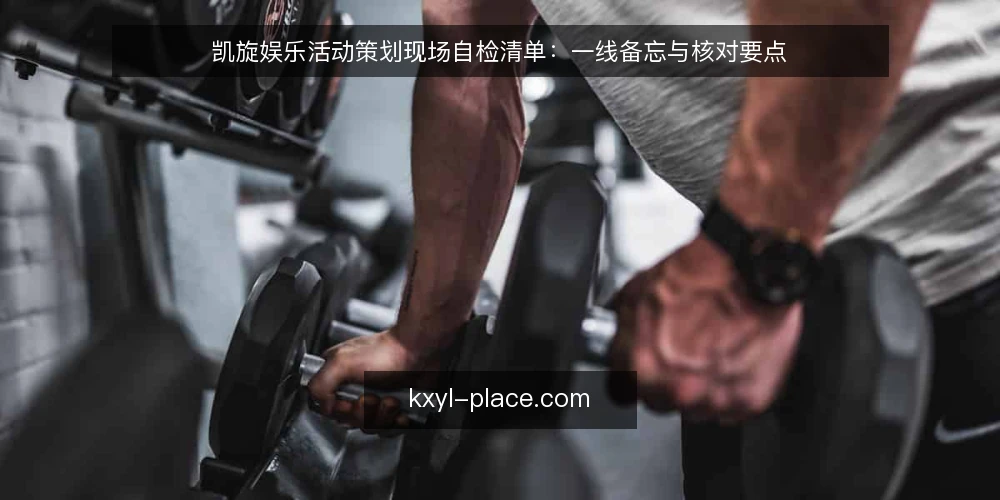 凯旋娱乐活动策划现场自检清单：一线备忘与核对要点 — 现场信号：哪些迹象说明准备工作已到位 配图