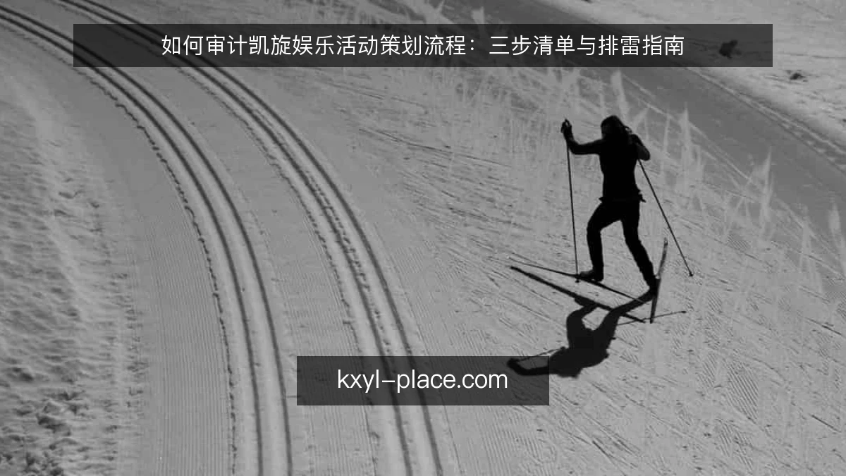 如何审计凯旋娱乐活动策划流程：三步清单与排雷指南
