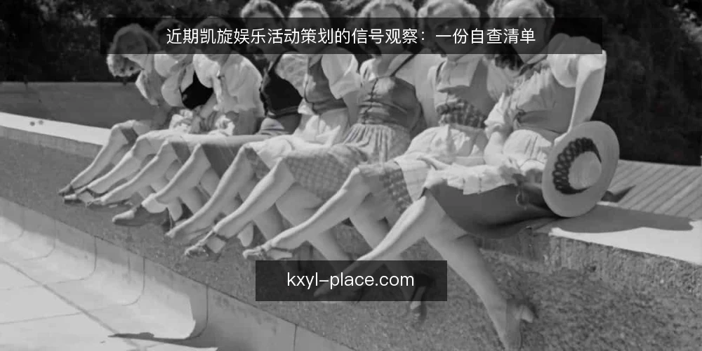 近期凯旋娱乐活动策划的信号观察：一份自查清单 — 为什么眼下值得做一次自查 配图