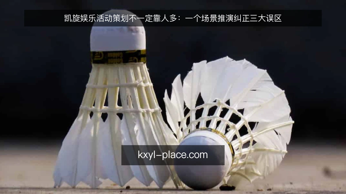 凯旋娱乐活动策划不一定靠人多:一个场景推演纠正三大误区